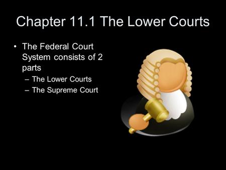 Chapter 11.1 The Lower Courts The Federal Court System consists of 2 parts –The Lower Courts –The Supreme Court.