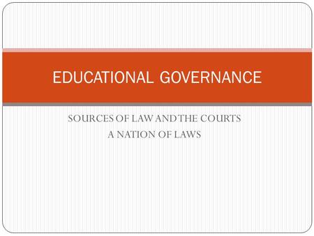 SOURCES OF LAW AND THE COURTS A NATION OF LAWS EDUCATIONAL GOVERNANCE.