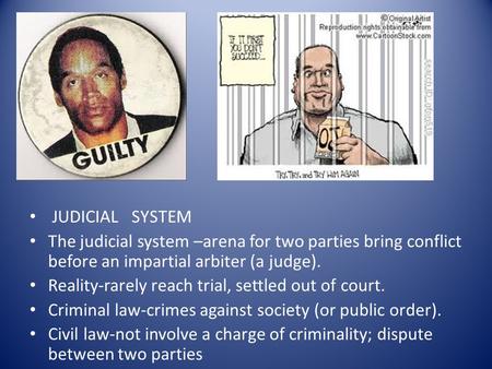 JUDICIAL SYSTEM The judicial system –arena for two parties bring conflict before an impartial arbiter (a judge). Reality-rarely reach trial, settled out.