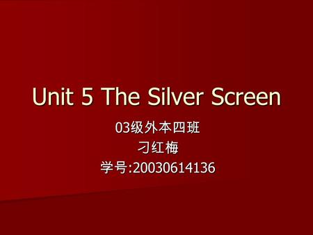 Unit 5 The Silver Screen 03级外本四班 刁红梅 学号:20030614136.