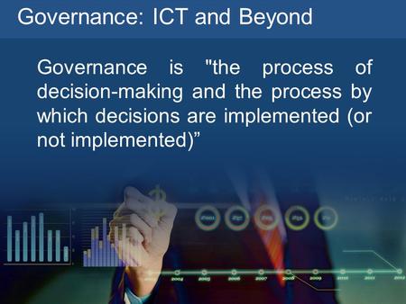 Governance: ICT and Beyond Governance is the process of decision-making and the process by which decisions are implemented (or not implemented)”