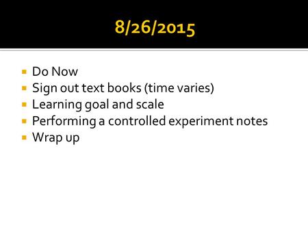  Do Now  Sign out text books (time varies)  Learning goal and scale  Performing a controlled experiment notes  Wrap up.