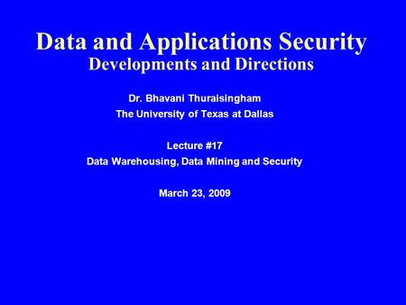 Data and Applications Security Developments and Directions Dr. Bhavani Thuraisingham The University of Texas at Dallas Lecture #17 Data Warehousing, Data.