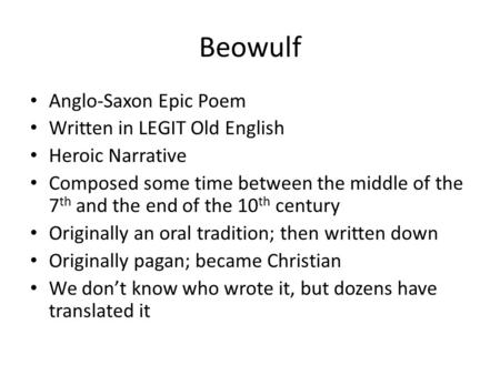 Beowulf Anglo-Saxon Epic Poem Written in LEGIT Old English Heroic Narrative Composed some time between the middle of the 7 th and the end of the 10 th.
