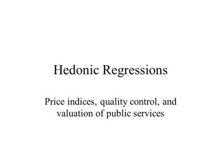 Hedonic Regressions Price indices, quality control, and valuation of public services.