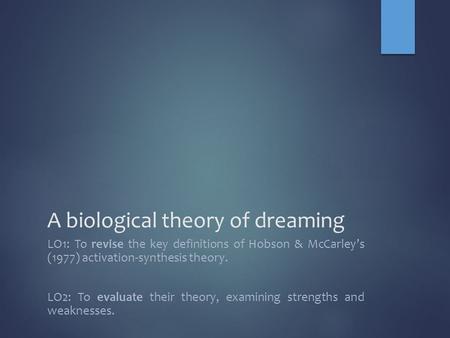 A biological theory of dreaming LO1: To revise the key definitions of Hobson & McCarley’s (1977) activation-synthesis theory. LO2: To evaluate their theory,