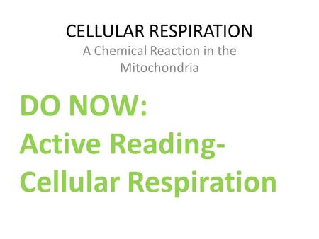 CELLULAR RESPIRATION A Chemical Reaction in the Mitochondria DO NOW: Active Reading- Cellular Respiration.