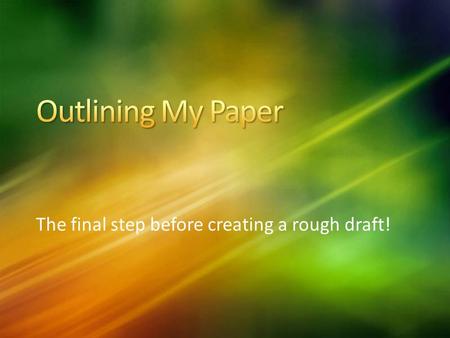 The final step before creating a rough draft!. Outline should have your thesis statement at the top of the page… A list of topics to be covered throughout.