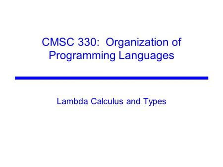 CMSC 330: Organization of Programming Languages Lambda Calculus and Types.