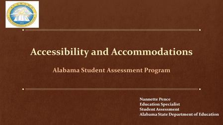 Accessibility and Accommodations Alabama Student Assessment Program Nannette Pence Education Specialist Student Assessment Alabama State Department of.
