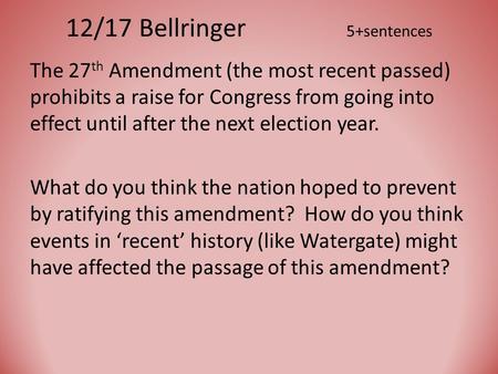 12/17 Bellringer 5+sentences The 27 th Amendment (the most recent passed) prohibits a raise for Congress from going into effect until after the next election.