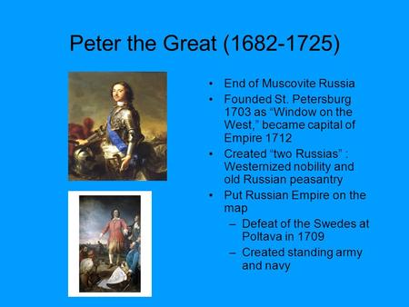 Peter the Great (1682-1725) End of Muscovite Russia Founded St. Petersburg 1703 as “Window on the West,” became capital of Empire 1712 Created “two Russias”