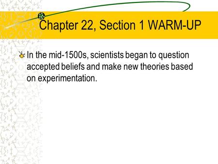 Chapter 22, Section 1 WARM-UP In the mid-1500s, scientists began to question accepted beliefs and make new theories based on experimentation.