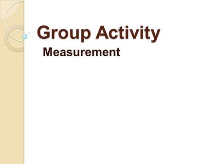 Group Activity Measurement. Measure assigned objects with the use of the following devices: