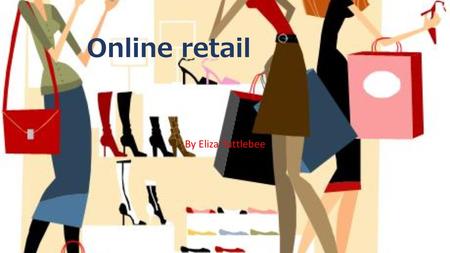 Online retail By Eliza Tuttlebee. What is online retail? Why have you chosen it? I have chosen online retail because I'm really interested in fashion.
