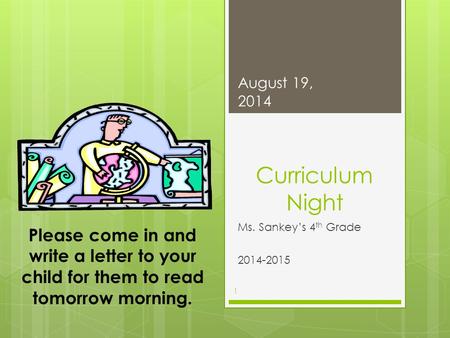 Curriculum Night Ms. Sankey’s 4 th Grade 2014-2015 August 19, 2014 1 Please come in and write a letter to your child for them to read tomorrow morning.