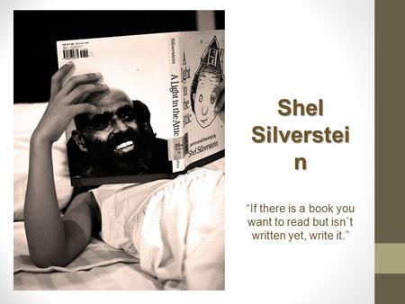 Shel Silverstei n “If there is a book you want to read but isn`t written yet, write it.”