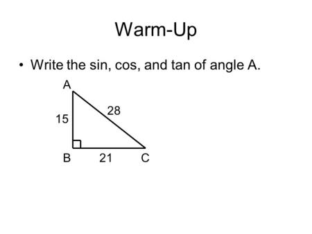 Warm-Up Write the sin, cos, and tan of angle A. A BC 15 21 28.