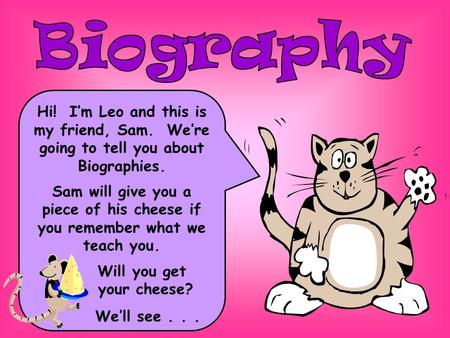 Hi! I’m Leo and this is my friend, Sam. We’re going to tell you about Biographies. Sam will give you a piece of his cheese if you remember what we teach.