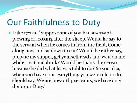 Our Faithfulness to Duty Luke 17:7-10 “Suppose one of you had a servant plowing or looking after the sheep. Would he say to the servant when he comes in.