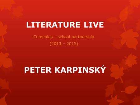 LITERATURE LIVE Comenius – school partnership (2013 – 2015) PETER KARPINSKÝ.