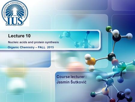 LOGO Course lecturer : Jasmin Šutković Organic Chemistry – FALL 2015 Lecture 10 Nucleic acids and protein synthesis.