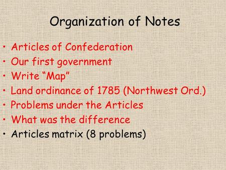 Organization of Notes Articles of Confederation Our first government Write “Map” Land ordinance of 1785 (Northwest Ord.) Problems under the Articles What.