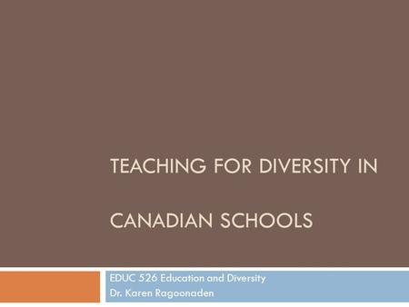 TEACHING FOR DIVERSITY IN CANADIAN SCHOOLS EDUC 526 Education and Diversity Dr. Karen Ragoonaden.