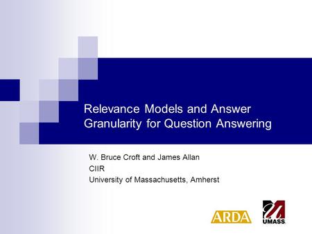 Relevance Models and Answer Granularity for Question Answering W. Bruce Croft and James Allan CIIR University of Massachusetts, Amherst.