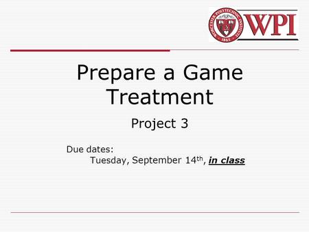 Prepare a Game Treatment Project 3 Due dates: Tuesday, September 14 th, in class.