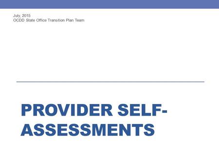 PROVIDER SELF- ASSESSMENTS July, 2015 OCDD State Office Transition Plan Team.