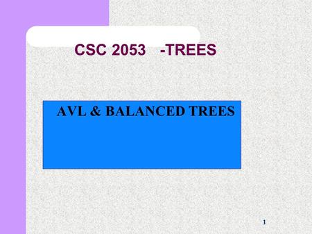 1 CSC 2053 -TREES AVL & BALANCED TREES. 2 Balanced Trees The advantage of balanced trees is that we can perform most operation in time proportional to.