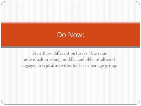 Draw three different pictures of the same individuals in young, middle, and older adulthood engaged in typical activities for his or her age group. Do.