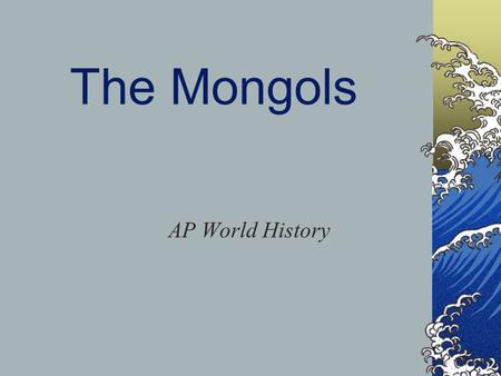 The Mongols AP World History. The Mongols Came from Mongolia/Central Asia Were pastoral nomads Lived in yurts Divided into clans/tribes Expert fighters.