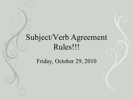 Subject/Verb Agreement Rules!!! Friday, October 29, 2010.