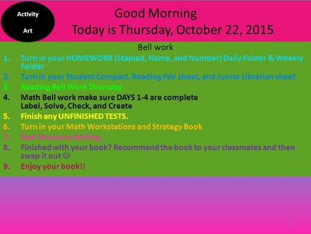 Good Morning Today is Thursday, October 22, 2015 Bell work 1.Turn in your HOMEWORK (Stapled, Name, and Number) Daily Folder & Weekly Folder 2.Turn in.