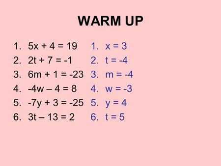 WARM UP 1.5x + 4 = 19 2.2t + 7 = -1 3.6m + 1 = -23 4.-4w – 4 = 8 5.-7y + 3 = -25 6.3t – 13 = 2 1.x = 3 2.t = -4 3.m = -4 4.w = -3 5.y = 4 6.t = 5.