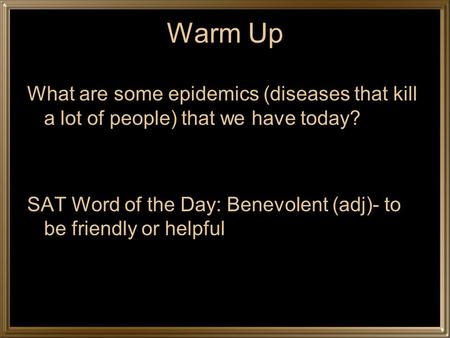 Warm Up What are some epidemics (diseases that kill a lot of people) that we have today? SAT Word of the Day: Benevolent (adj)- to be friendly or helpful.