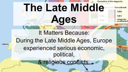 Chapter 10, Lesson 5 The Late Middle Ages It Matters Because: During the Late Middle Ages, Europe experienced serious economic, political, & religious.