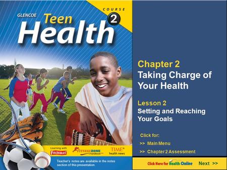 Chapter 2 Taking Charge of Your Health Lesson 2 Setting and Reaching Your Goals Next >> Click for: >> Main Menu >> Chapter 2 Assessment Teacher’s notes.