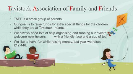 Tavistock Association of Family and Friends TAFF is a small group of parents. Our goal is to raise funds for extra special things for the children while.