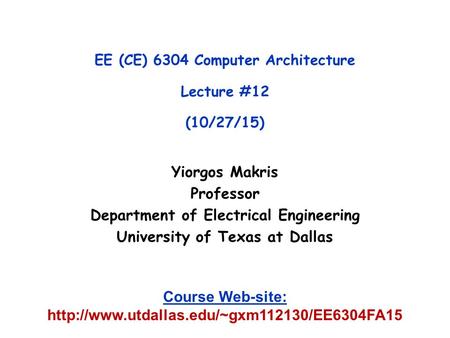 Yiorgos Makris Professor Department of Electrical Engineering University of Texas at Dallas EE (CE) 6304 Computer Architecture Lecture #12 (10/27/15) Course.