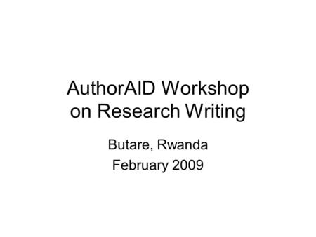AuthorAID Workshop on Research Writing Butare, Rwanda February 2009.