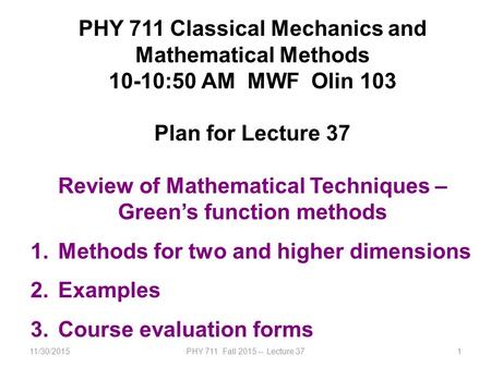 11/30/2015PHY 711 Fall 2015 -- Lecture 371 PHY 711 Classical Mechanics and Mathematical Methods 10-10:50 AM MWF Olin 103 Plan for Lecture 37 Review of.