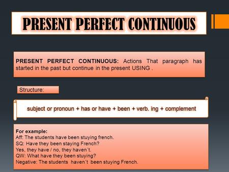 PRESENT PERFECT CONTINUOUS: Actions That paragraph has started in the past but continue in the present USING. Structure: For example: Aff: The students.