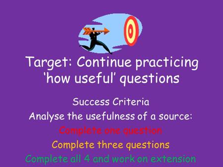 Target: Continue practicing ‘how useful’ questions Success Criteria Analyse the usefulness of a source: Complete one question Complete three questions.