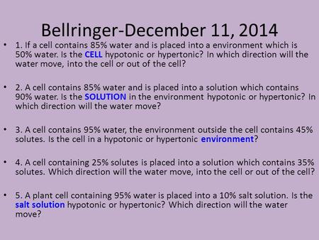 Bellringer-December 11, 2014 1. If a cell contains 85% water and is placed into a environment which is 50% water. Is the CELL hypotonic or hypertonic?