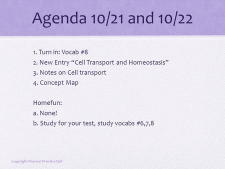 Agenda 10/21 and 10/22 1. Turn in: Vocab #8 2. New Entry “Cell Transport and Homeostasis” 3. Notes on Cell transport 4. Concept Map Homefun: a. None! b.