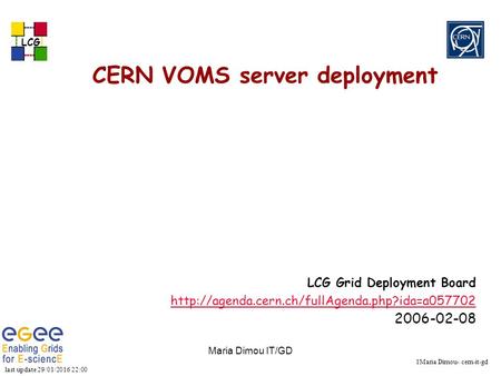 Last update 29/01/2016 22:01 LCG 1Maria Dimou- cern-it-gd Maria Dimou IT/GD CERN VOMS server deployment LCG Grid Deployment Board