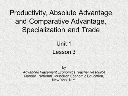 Productivity, Absolute Advantage and Comparative Advantage, Specialization and Trade Unit 1 Lesson 3 by Advanced Placement Economics Teacher Resource Manual.